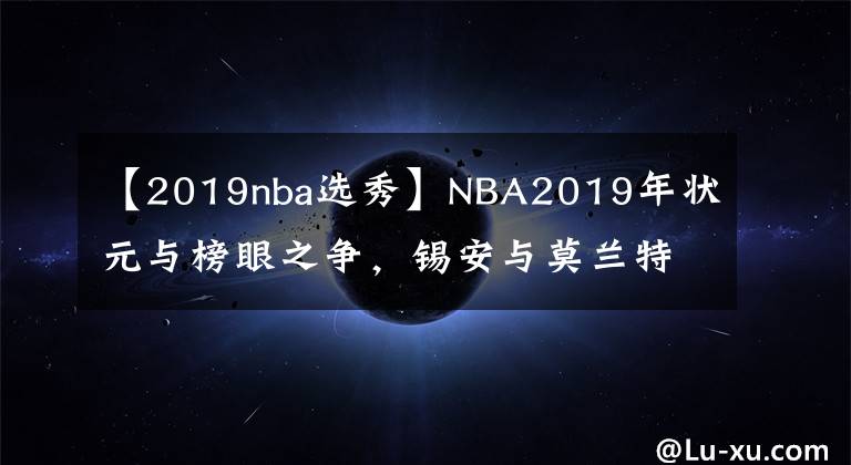 【2019nba選秀】NBA2019年狀元與榜眼之爭，錫安與莫蘭特誰更勝一籌？