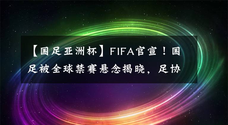 【國足亞洲杯】FIFA官宣！國足被全球禁賽懸念揭曉，足協(xié)不支付賠償金=相安無事