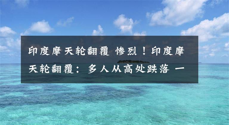 印度摩天輪翻覆 慘烈！印度摩天輪翻覆：多人從高處跌落 一人死亡