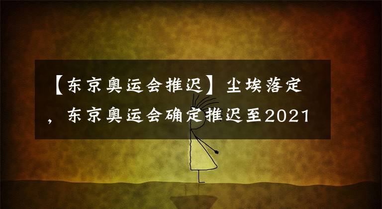 【東京奧運(yùn)會(huì)推遲】塵埃落定，東京奧運(yùn)會(huì)確定推遲至2021年舉行