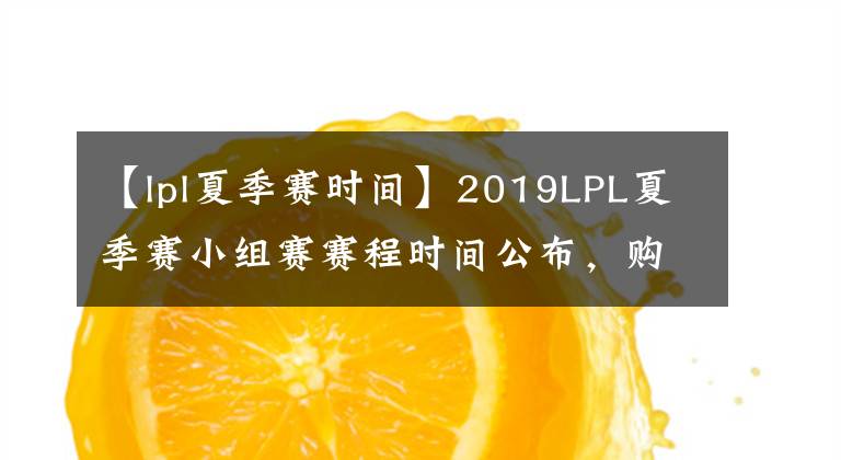 【lpl夏季賽時(shí)間】2019LPL夏季賽小組賽賽程時(shí)間公布，購(gòu)票方式有改變