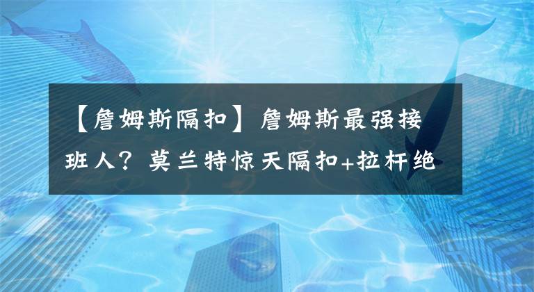 【詹姆斯隔扣】詹姆斯最強接班人？莫蘭特驚天隔扣+拉桿絕殺，關鍵13分太瘋狂