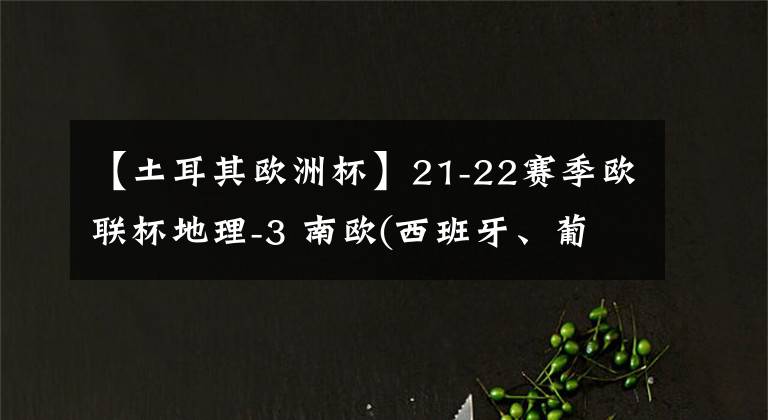 【土耳其歐洲杯】21-22賽季歐聯(lián)杯地理-3 南歐(西班牙、葡萄牙、意大利、希臘、土耳其和塞爾維亞等)