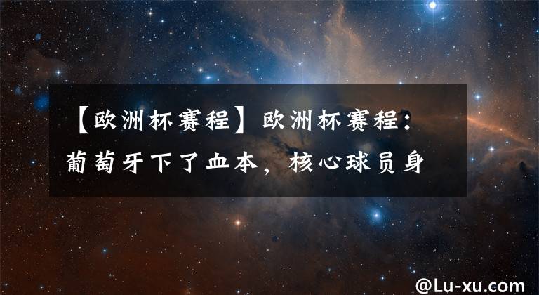 【歐洲杯賽程】歐洲杯賽程：葡萄牙下了血本，核心球員身價千萬，力爭本次冠軍