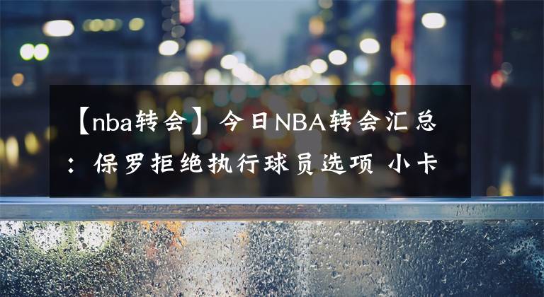 【nba轉會】今日NBA轉會匯總：保羅拒絕執(zhí)行球員選項 小卡正式跳出合同！