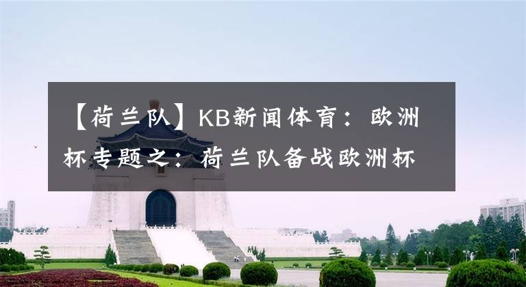 【荷蘭隊(duì)】KB新聞體育：歐洲杯專題之：荷蘭隊(duì)備戰(zhàn)歐洲杯，準(zhǔn)備迎戰(zhàn)蘇格蘭