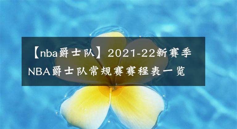 【nba爵士隊(duì)】2021-22新賽季NBA爵士隊(duì)常規(guī)賽賽程表一覽