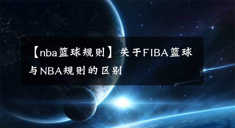 【nba籃球規(guī)則】關(guān)于FIBA籃球與NBA規(guī)則的區(qū)別