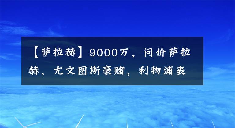 【薩拉赫】9000萬，問價薩拉赫，尤文圖斯豪賭，利物浦表態(tài)，克洛普為難了