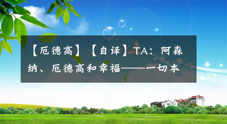 【厄德高】【自譯】TA：阿森納、厄德高和幸?！磺斜緫?yīng)如此