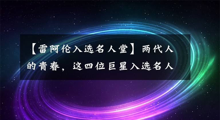 【雷阿倫入選名人堂】兩代人的青春，這四位巨星入選名人堂，納什基德希爾和雷阿倫