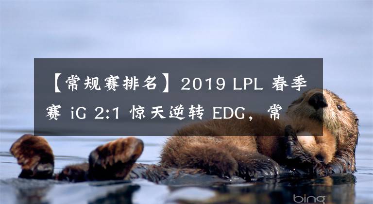 【常規(guī)賽排名】2019 LPL 春季賽 iG 2:1 驚天逆轉(zhuǎn) EDG，常規(guī)賽排名第二