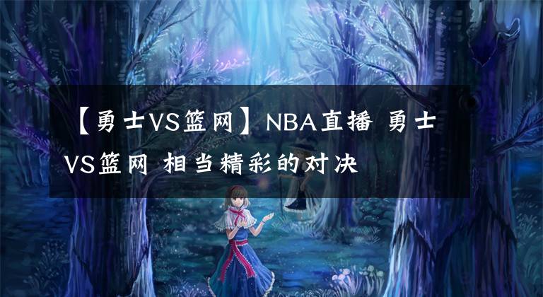 【勇士VS籃網(wǎng)】NBA直播 勇士VS籃網(wǎng) 相當精彩的對決