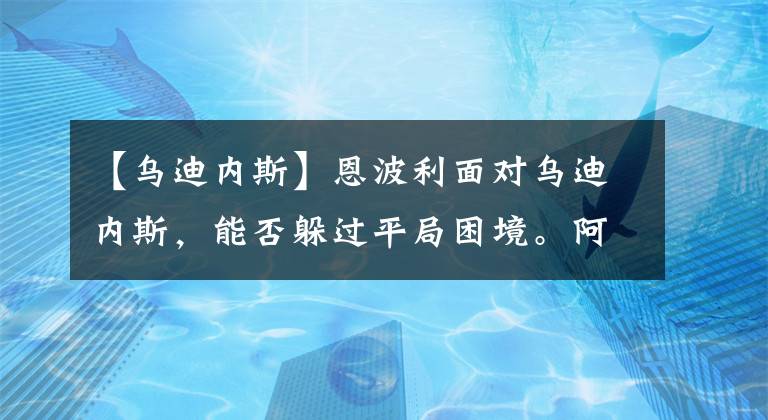 【烏迪內(nèi)斯】恩波利面對(duì)烏迪內(nèi)斯，能否躲過(guò)平局困境。阿森納有望吊打埃弗頓