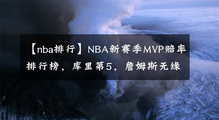 【nba排行】NBA新賽季MVP賠率排行榜，庫(kù)里第5，詹姆斯無(wú)緣前9，KD庫(kù)里并列