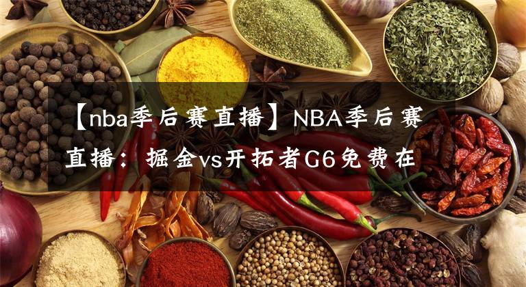 【nba季后賽直播】NBA季后賽直播：掘金vs開拓者G6免費(fèi)在線直播 附全場回放地址！