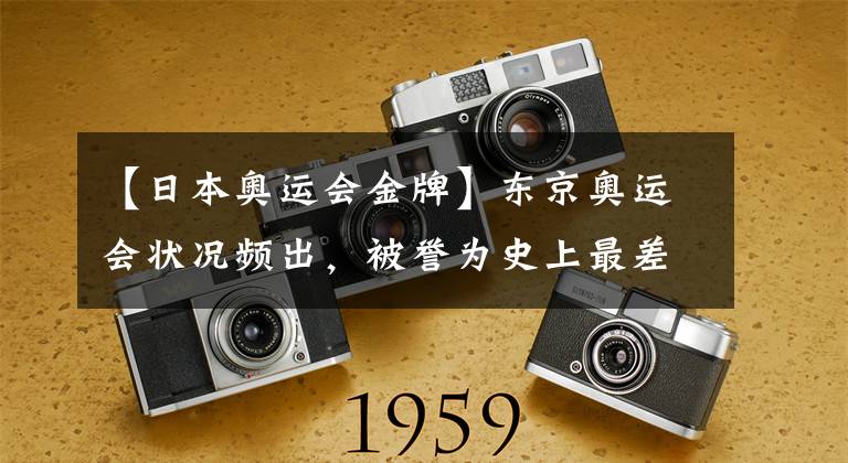 【日本奧運會金牌】東京奧運會狀況頻出，被譽為史上最差一屆，網(wǎng)友：簡直糟糕透頂