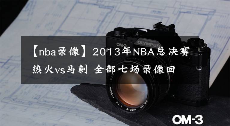 【nba錄像】2013年NBA總決賽 熱火vs馬刺 全部七場(chǎng)錄像回放