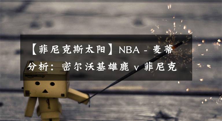 【菲尼克斯太陽(yáng)】NBA - 麥蒂分析：密爾沃基雄鹿 v 菲尼克斯太陽(yáng) ?2021年02月11日?星期四?上午11:00