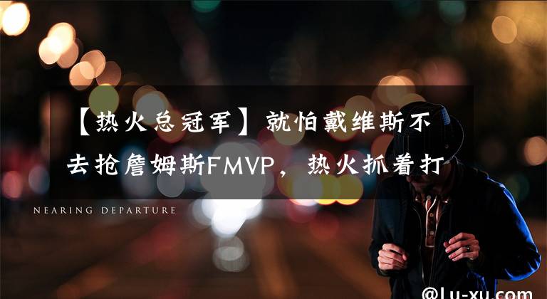 【熱火總冠軍】就怕戴維斯不去搶詹姆斯FMVP，熱火抓著打，湖人G5可能危險