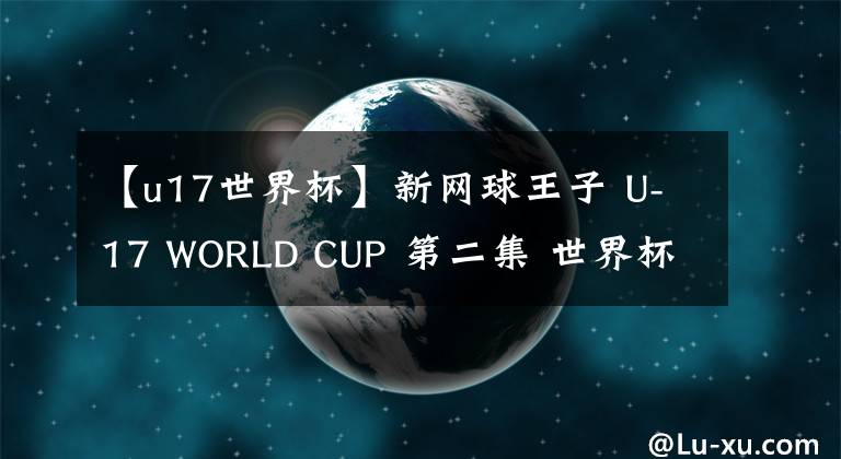 【u17世界杯】新網(wǎng)球王子 U-17 WORLD CUP 第二集 世界杯前（世界杯）開幕！ 預(yù)告