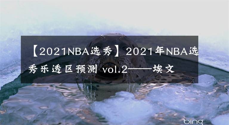 【2021NBA選秀】2021年NBA選秀樂透區(qū)預測 vol.2——埃文·莫布里