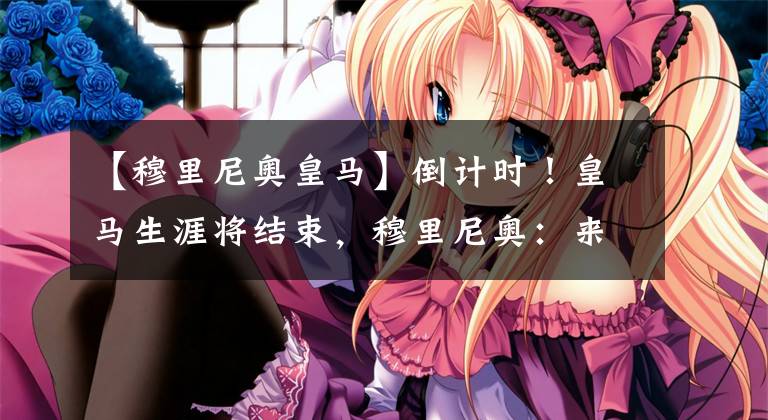 【穆里尼奧皇馬】倒計(jì)時(shí)！皇馬生涯將結(jié)束，穆里尼奧：來這里！下一站大圣去羅馬？