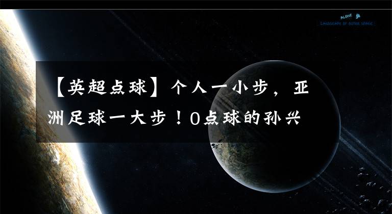 【英超點(diǎn)球】個(gè)人一小步，亞洲足球一大步！0點(diǎn)球的孫興慜射落英超金靴