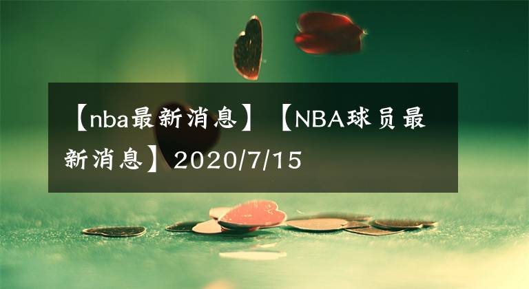 【nba最新消息】【NBA球員最新消息】2020/7/15