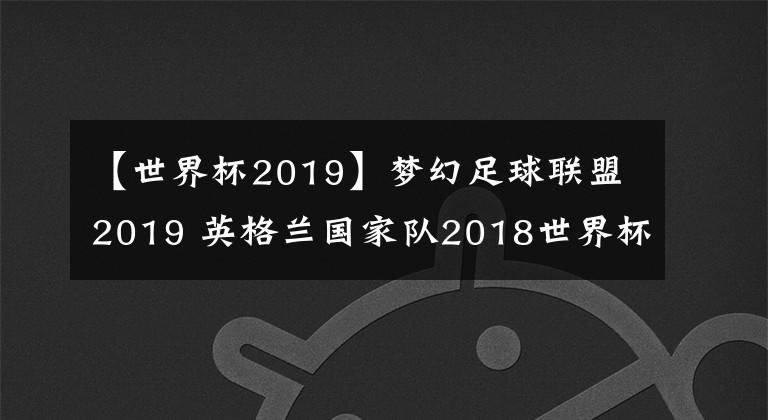 【世界杯2019】夢(mèng)幻足球聯(lián)盟2019 英格蘭國(guó)家隊(duì)2018世界杯球衣