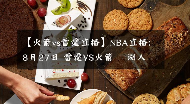 【火箭vs雷霆直播】NBA直播:8月27日 雷霆VS火箭    湖人VS開(kāi)拓者