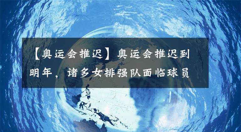 【奧運(yùn)會(huì)推遲】奧運(yùn)會(huì)推遲到明年，諸多女排強(qiáng)隊(duì)面臨球員老化問題，那中國女排呢