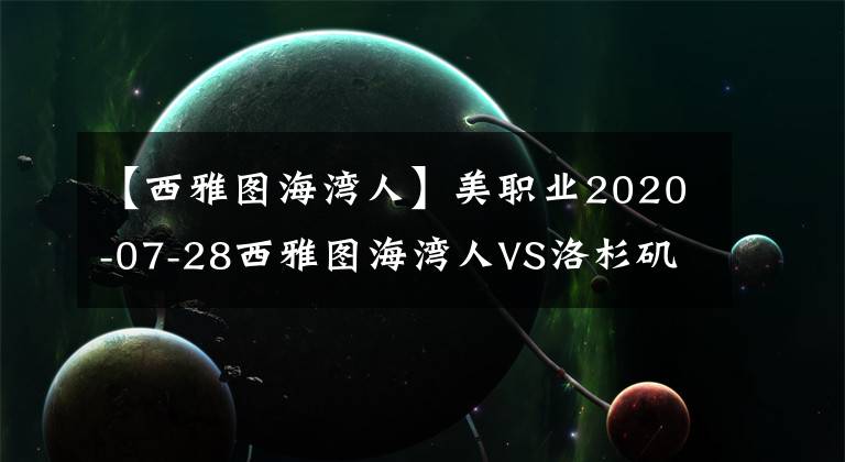 【西雅圖海灣人】美職業(yè)2020-07-28西雅圖海灣人VS洛杉磯FC