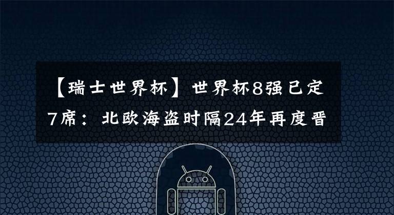 【瑞士世界杯】世界杯8強已定7席：北歐海盜時隔24年再度晉級8強！