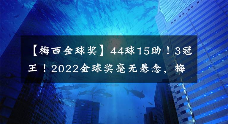 【梅西金球獎】44球15助！3冠王！2022金球獎毫無懸念，梅西+姆巴佩+C羅提前出局