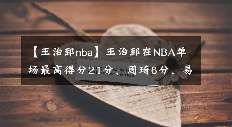 【王治郅nba】王治郅在NBA單場最高得分21分，周琦6分，易建聯(lián)和姚明呢？