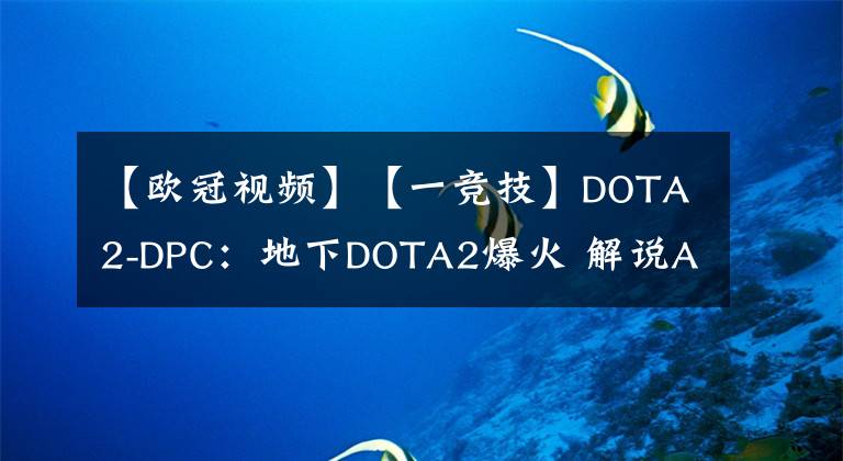 【歐冠視頻】【一競技】DOTA2-DPC：地下DOTA2爆火 解說AA反駁杰出哥視頻