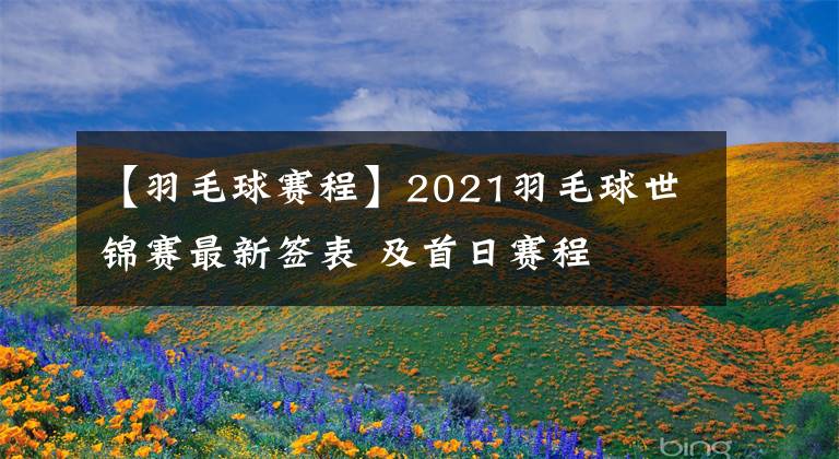 【羽毛球賽程】2021羽毛球世錦賽最新簽表 及首日賽程