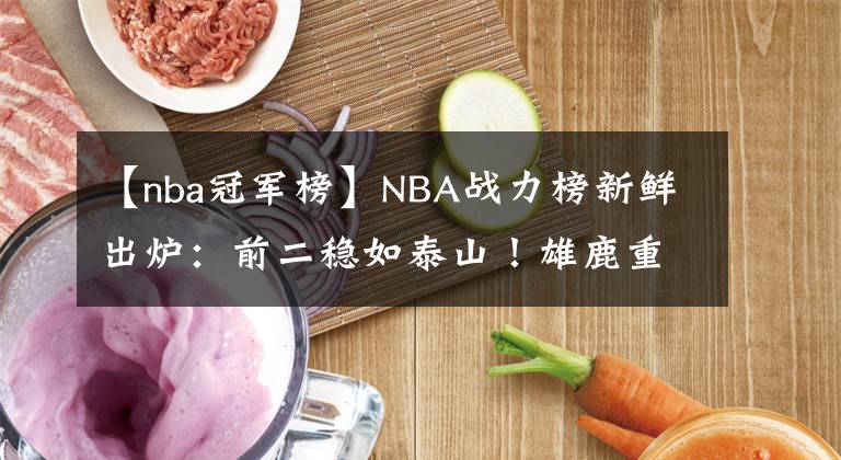 【nba冠軍榜】NBA戰(zhàn)力榜新鮮出爐：前二穩(wěn)如泰山！雄鹿重回前三，籃網(wǎng)掉出前五