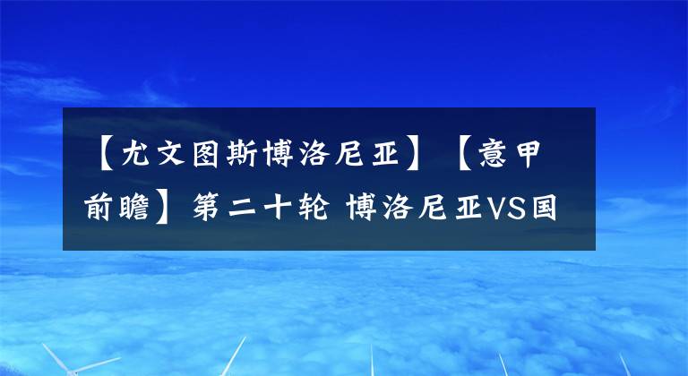 【尤文圖斯博洛尼亞】【意甲前瞻】第二十輪 博洛尼亞VS國米