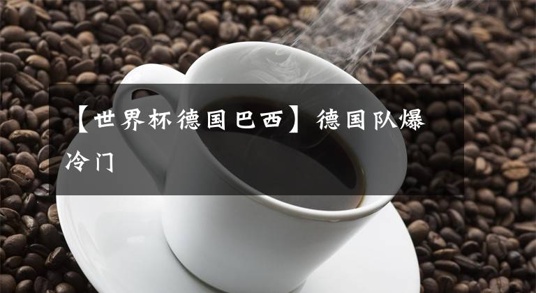 【世界杯德國巴西】德國隊(duì)爆冷門