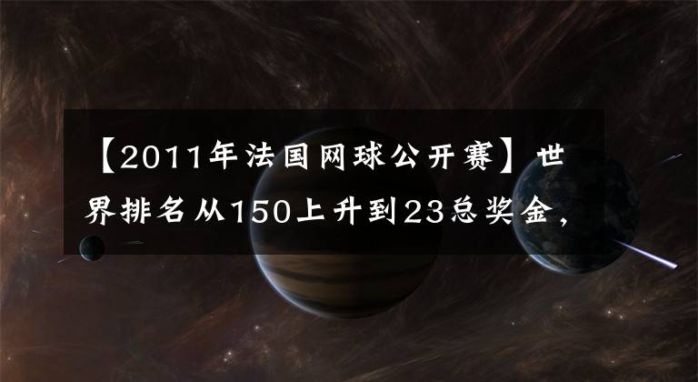 【2011年法國網(wǎng)球公開賽】世界排名從150上升到23總獎(jiǎng)金，從26萬美元躍升到280萬美元，拉杜卡努正在享受大滿貫“獎(jiǎng)金”