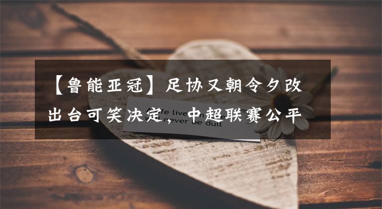 【魯能亞冠】足協(xié)又朝令夕改出臺可笑決定，中超聯(lián)賽公平性受質(zhì)疑