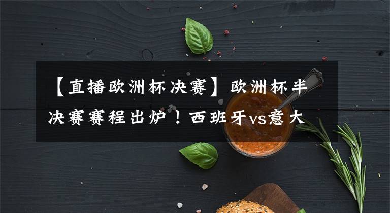 【直播歐洲杯決賽】歐洲杯半決賽賽程出爐！西班牙vs意大利直播去哪兒看？