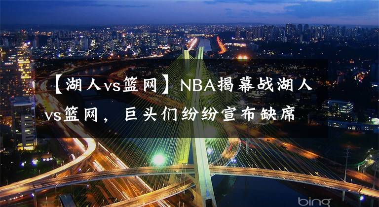 【湖人vs籃網(wǎng)】NBA揭幕戰(zhàn)湖人vs籃網(wǎng)，巨頭們紛紛宣布缺席，濃眉獨(dú)占球場(chǎng)卻被打趴窩