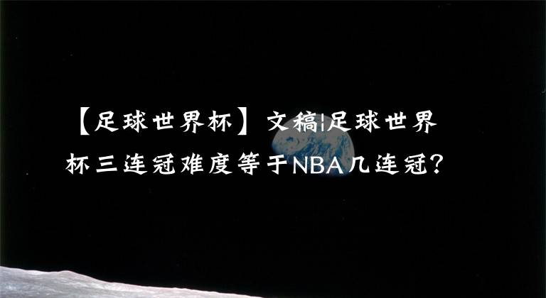 【足球世界杯】文稿|足球世界杯三連冠難度等于NBA幾連冠？