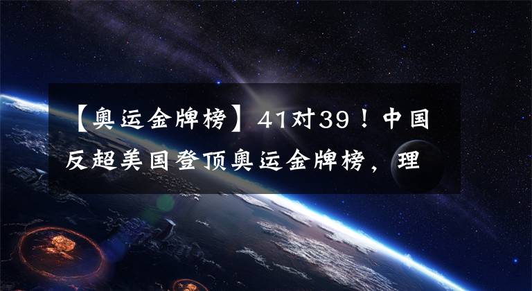 【奧運(yùn)金牌榜】41對39！中國反超美國登頂奧運(yùn)金牌榜，理由讓人心服口服