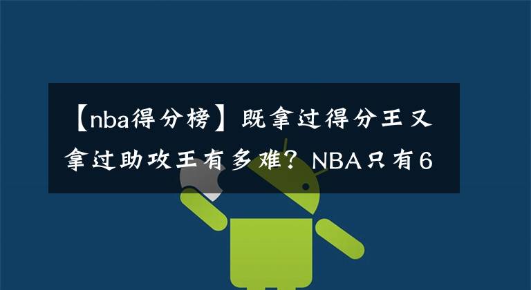 【nba得分榜】既拿過(guò)得分王又拿過(guò)助攻王有多難？NBA只有6人，詹姆斯上榜