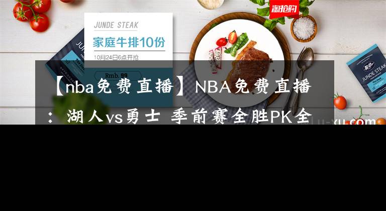 【nba免費直播】NBA免費直播：湖人vs勇士 季前賽全勝PK全?。『四芊裱u？