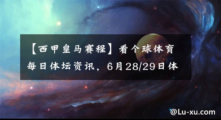 【西甲皇馬賽程】看個球體育每日體壇資訊，6月28/29日體育賽事賽程及直播預告地址